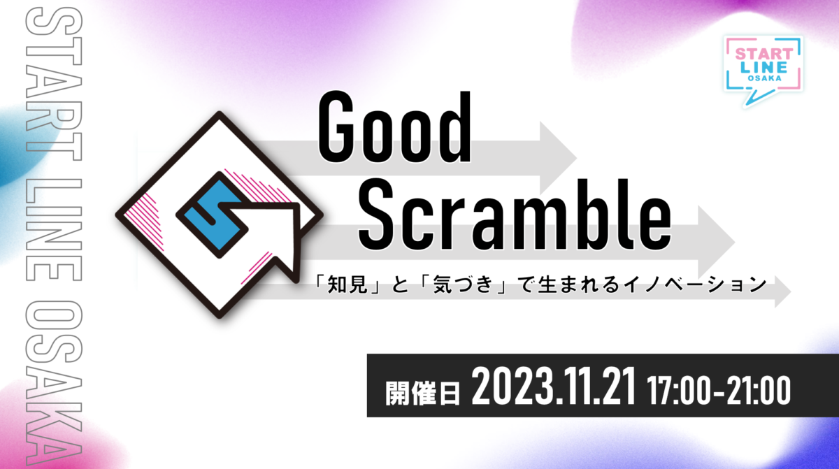 START LINE OSAKA 「Good Scramble -「知見」と「気づき」で生まれるイノベーション-」